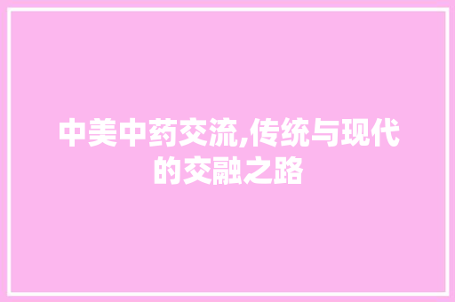 中美中药交流,传统与现代的交融之路