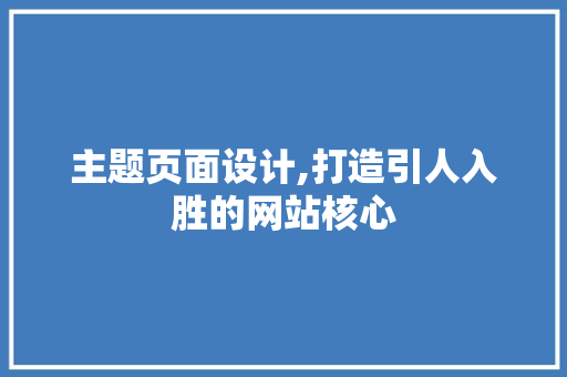 主题页面设计,打造引人入胜的网站核心