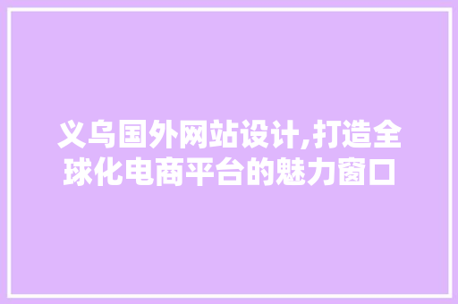 义乌国外网站设计,打造全球化电商平台的魅力窗口