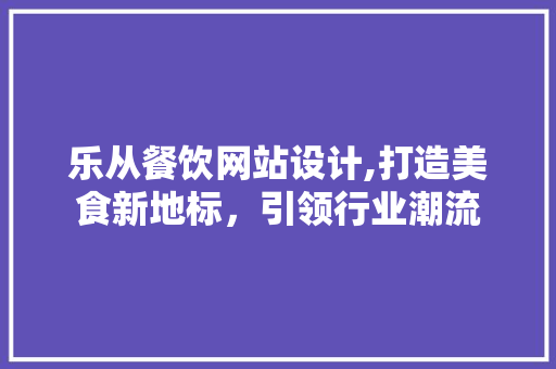 乐从餐饮网站设计,打造美食新地标，引领行业潮流 Angular