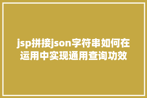 jsp拼接json字符串如何在运用中实现通用查询功效 Vue.js