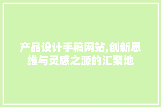 产品设计手稿网站,创新思维与灵感之源的汇聚地