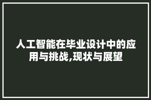 人工智能在毕业设计中的应用与挑战,现状与展望