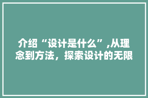 介绍“设计是什么”,从理念到方法，探索设计的无限可能