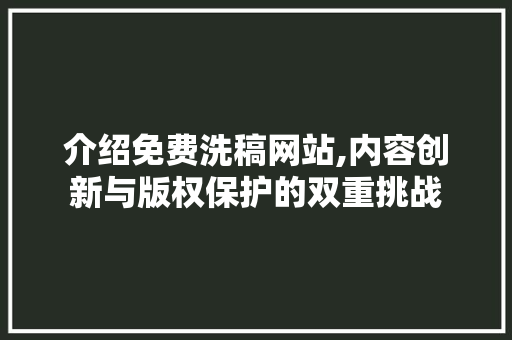 介绍免费洗稿网站,内容创新与版权保护的双重挑战