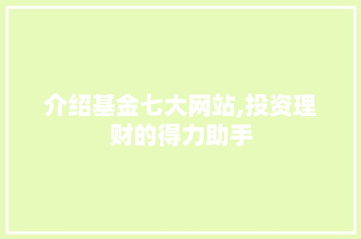 介绍基金七大网站,投资理财的得力助手