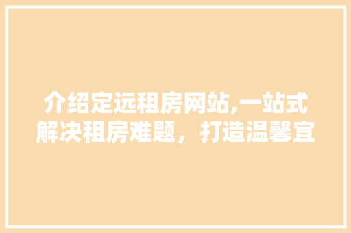 介绍定远租房网站,一站式解决租房难题，打造温馨宜居家园