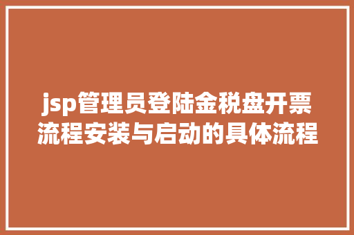 jsp管理员登陆金税盘开票流程安装与启动的具体流程