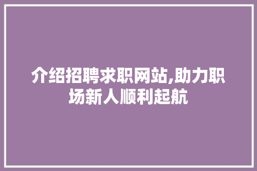 介绍招聘求职网站,助力职场新人顺利起航