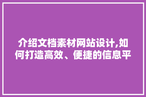 介绍文档素材网站设计,如何打造高效、便捷的信息平台