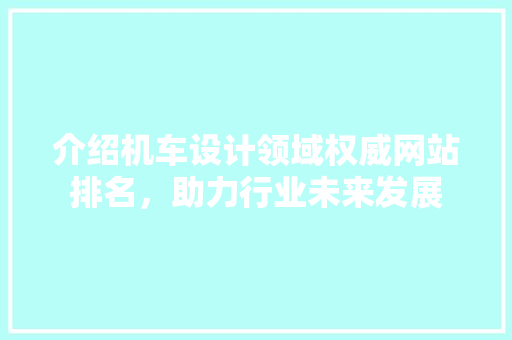 介绍机车设计领域权威网站排名，助力行业未来发展