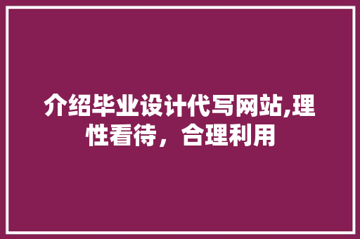 介绍毕业设计代写网站,理性看待，合理利用