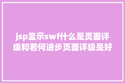 jsp显示swf什么是页面评级和若何进步页面评级是好的搜刮引擎优化