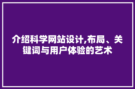 介绍科学网站设计,布局、关键词与用户体验的艺术