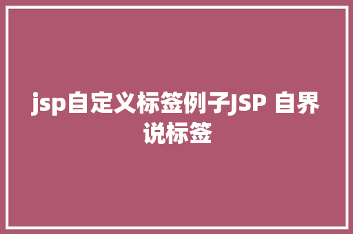 jsp自定义标签例子JSP 自界说标签 Bootstrap