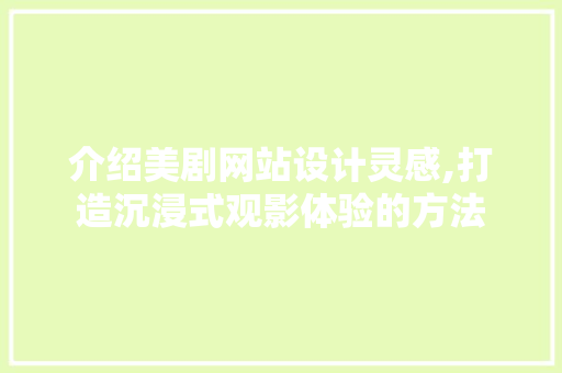 介绍美剧网站设计灵感,打造沉浸式观影体验的方法