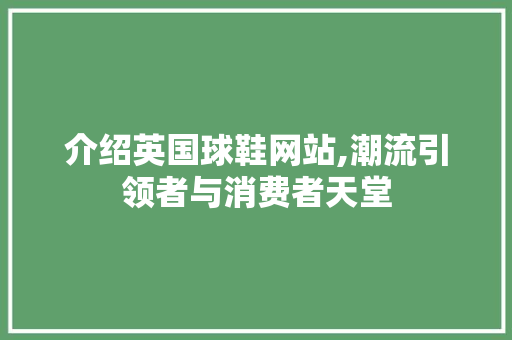 介绍英国球鞋网站,潮流引领者与消费者天堂