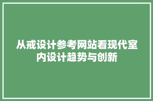 从戒设计参考网站看现代室内设计趋势与创新