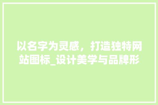 以名字为灵感，打造独特网站图标_设计美学与品牌形象的完美融合