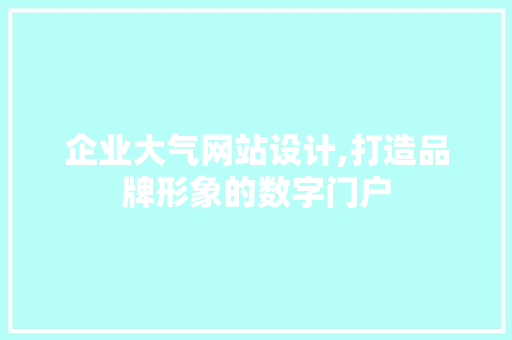 企业大气网站设计,打造品牌形象的数字门户 Python