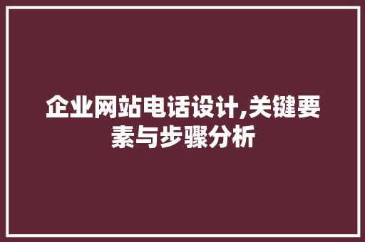 企业网站电话设计,关键要素与步骤分析