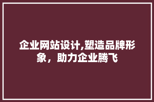 企业网站设计,塑造品牌形象，助力企业腾飞 PHP