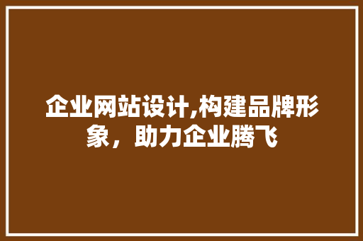 企业网站设计,构建品牌形象，助力企业腾飞 jQuery