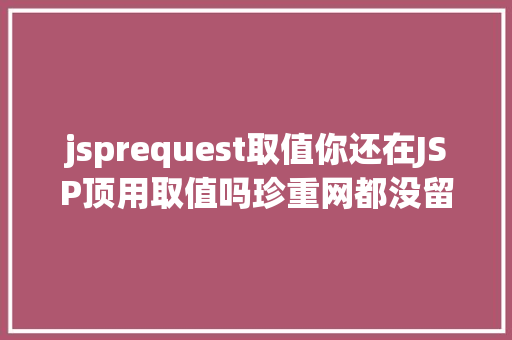 jsprequest取值你还在JSP顶用取值吗珍重网都没留意的破绽 Node.js