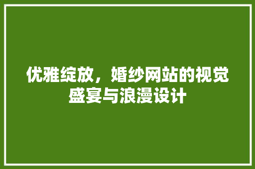 优雅绽放，婚纱网站的视觉盛宴与浪漫设计