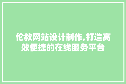 伦教网站设计制作,打造高效便捷的在线服务平台