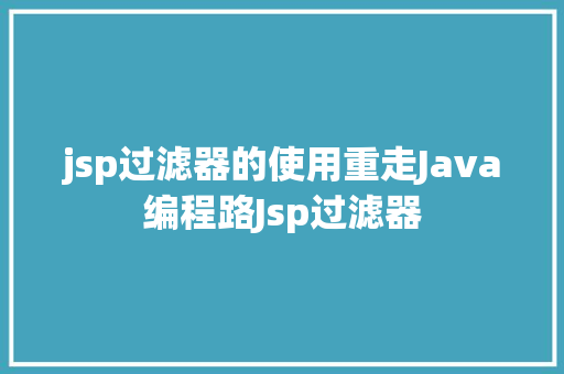 jsp过滤器的使用重走Java编程路Jsp过滤器 Python