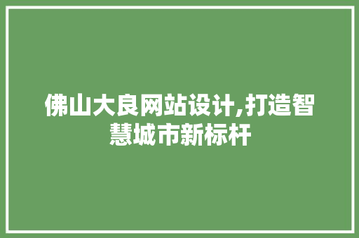 佛山大良网站设计,打造智慧城市新标杆