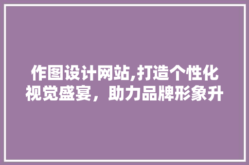 作图设计网站,打造个性化视觉盛宴，助力品牌形象升级 Node.js