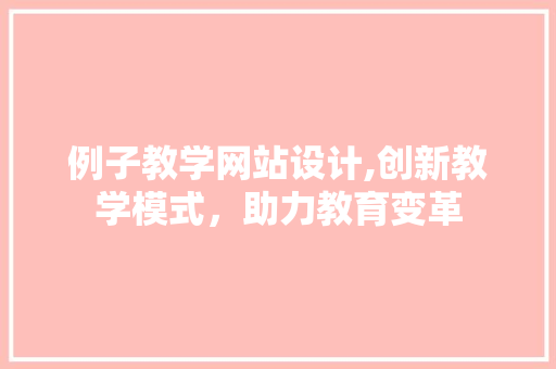 例子教学网站设计,创新教学模式，助力教育变革