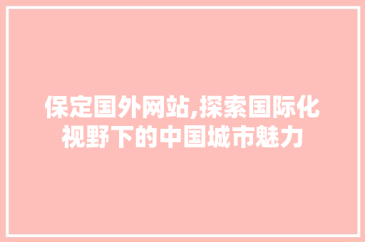 保定国外网站,探索国际化视野下的中国城市魅力