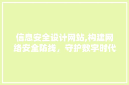 信息安全设计网站,构建网络安全防线，守护数字时代