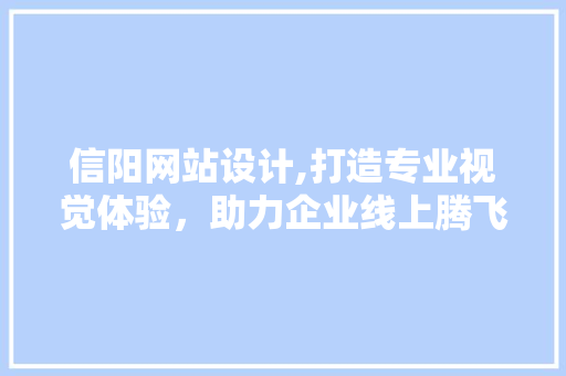 信阳网站设计,打造专业视觉体验，助力企业线上腾飞