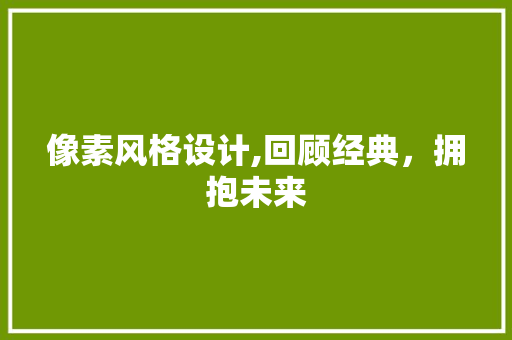 像素风格设计,回顾经典，拥抱未来