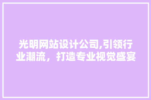 光明网站设计公司,引领行业潮流，打造专业视觉盛宴