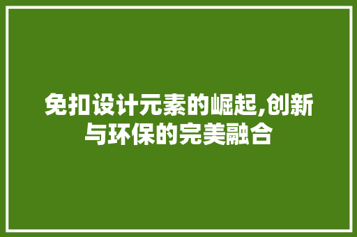 免扣设计元素的崛起,创新与环保的完美融合