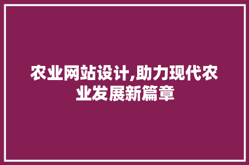 农业网站设计,助力现代农业发展新篇章