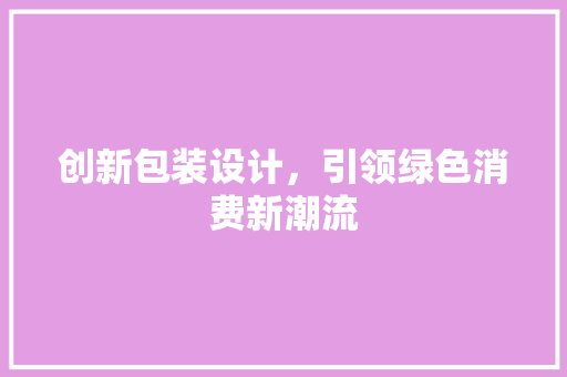 创新包装设计，引领绿色消费新潮流