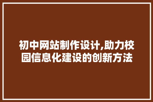 初中网站制作设计,助力校园信息化建设的创新方法