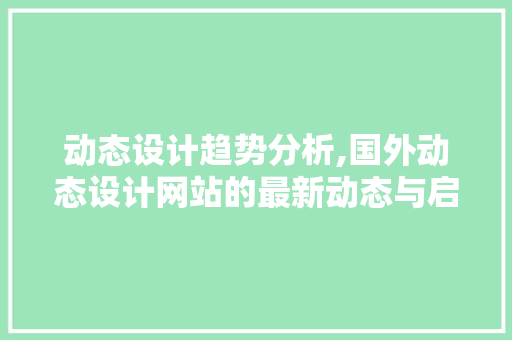 动态设计趋势分析,国外动态设计网站的最新动态与启示