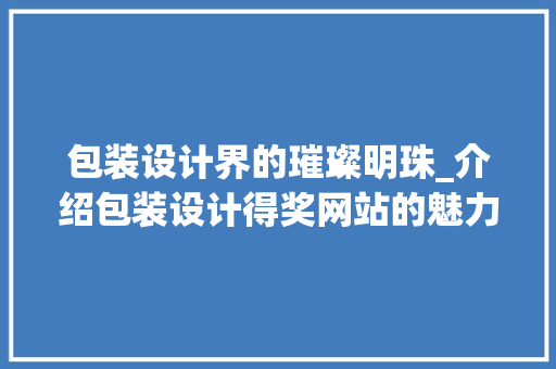 包装设计界的璀璨明珠_介绍包装设计得奖网站的魅力