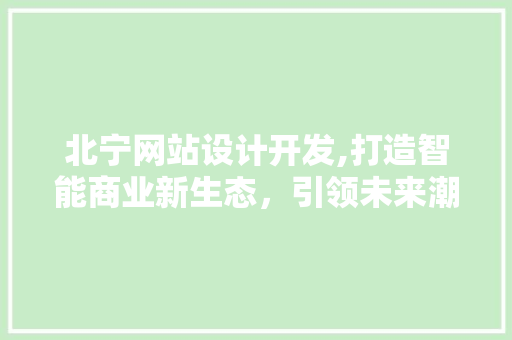 北宁网站设计开发,打造智能商业新生态，引领未来潮流 PHP