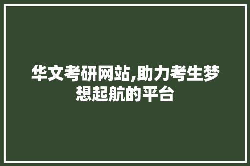 华文考研网站,助力考生梦想起航的平台