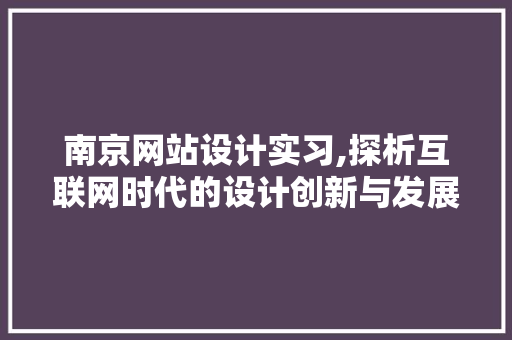 南京网站设计实习,探析互联网时代的设计创新与发展