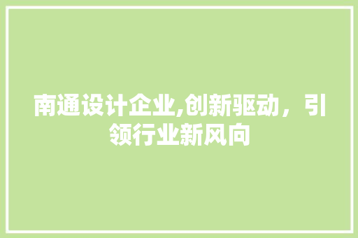 南通设计企业,创新驱动，引领行业新风向