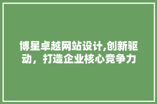 博星卓越网站设计,创新驱动，打造企业核心竞争力